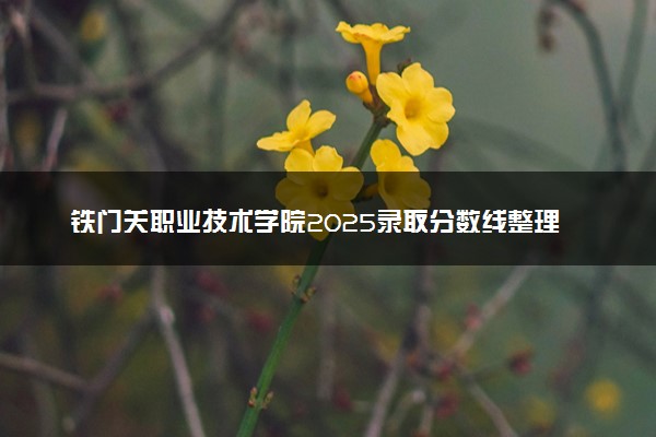 铁门关职业技术学院2025录取分数线整理 最低多少分可以考上