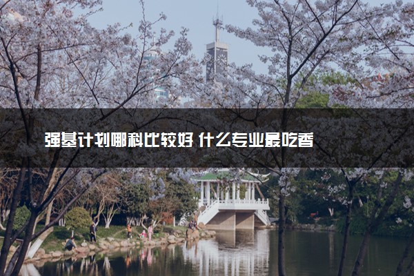 强基计划哪科比较好 什么专业最吃香