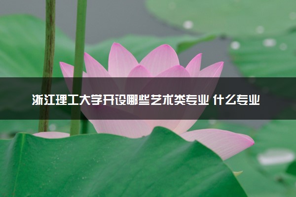 浙江理工大学开设哪些艺术类专业 什么专业前景好