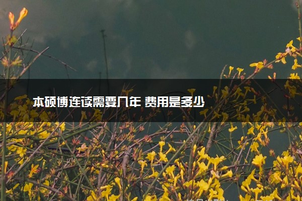 本硕博连读需要几年 费用是多少