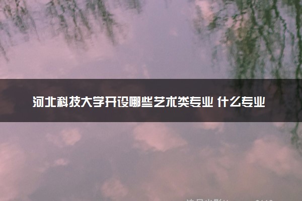 河北科技大学开设哪些艺术类专业 什么专业前景好