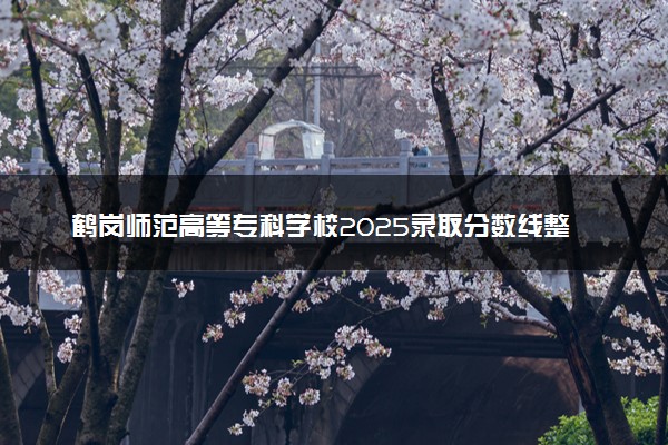 鹤岗师范高等专科学校2025录取分数线整理 最低多少分可以考上