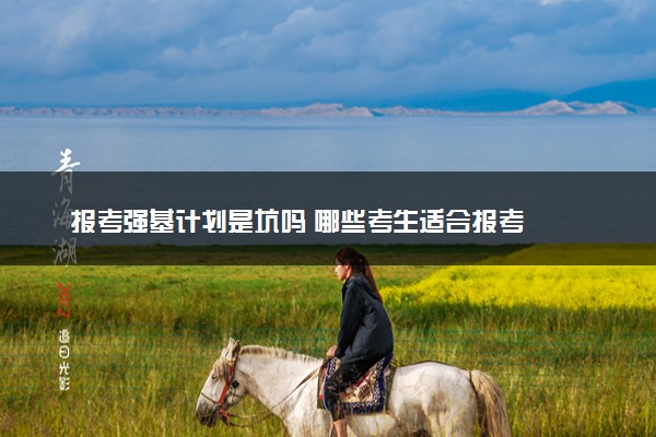 报考强基计划是坑吗 哪些考生适合报考