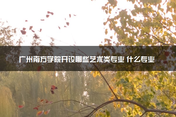广州南方学院开设哪些艺术类专业 什么专业前景好