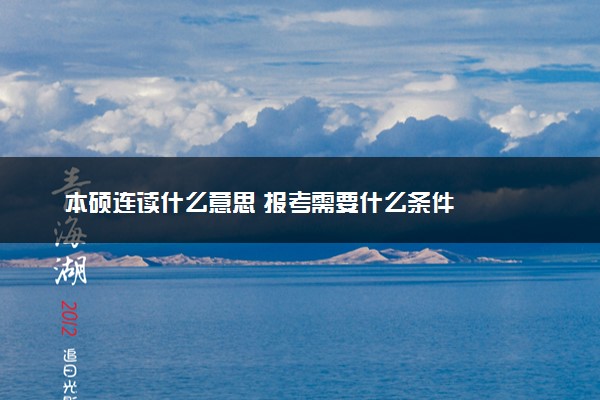 本硕连读什么意思 报考需要什么条件