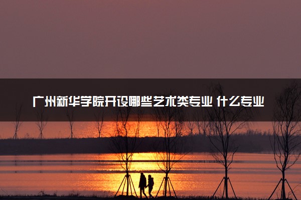 广州新华学院开设哪些艺术类专业 什么专业前景好