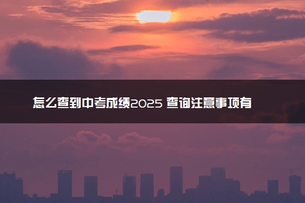 怎么查到中考成绩2025 查询注意事项有哪些