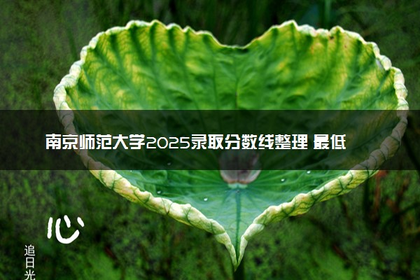 南京师范大学2025录取分数线整理 最低多少分可以考上