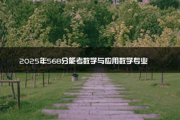 2025年568分能考数学与应用数学专业吗 568分数学与应用数学专业大学推荐