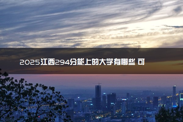 2025江西294分能上的大学有哪些 可以报考院校名单
