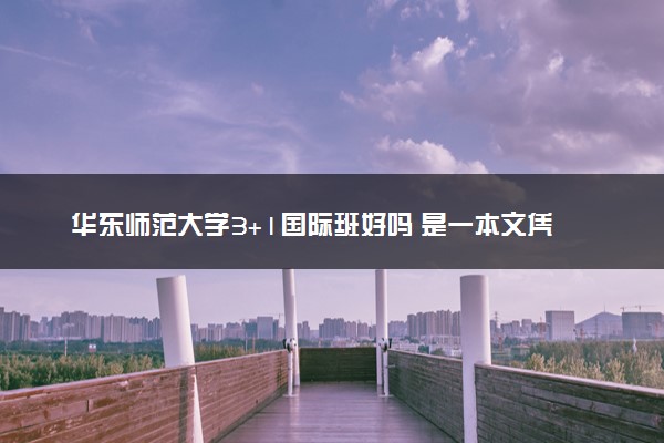 华东师范大学3+1国际班好吗 是一本文凭吗