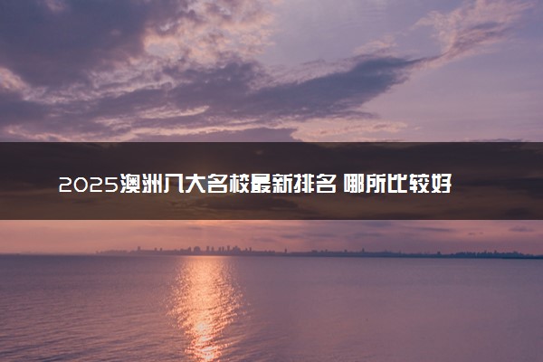 2025澳洲八大名校最新排名 哪所比较好