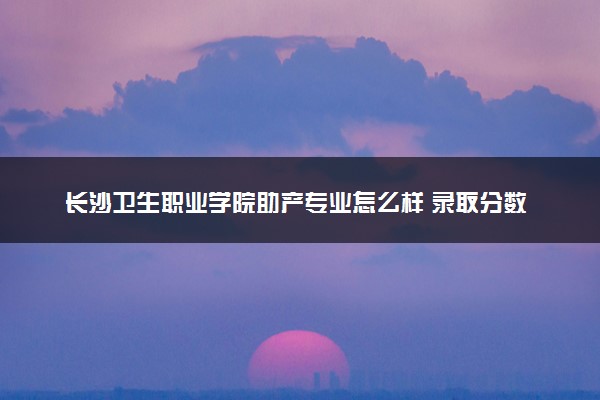 长沙卫生职业学院助产专业怎么样 录取分数线多少