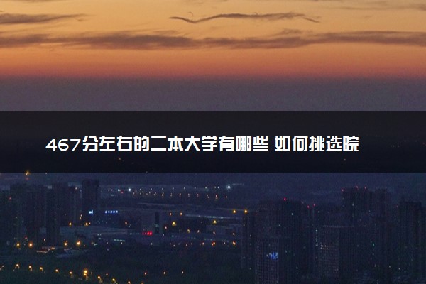 467分左右的二本大学有哪些 如何挑选院校
