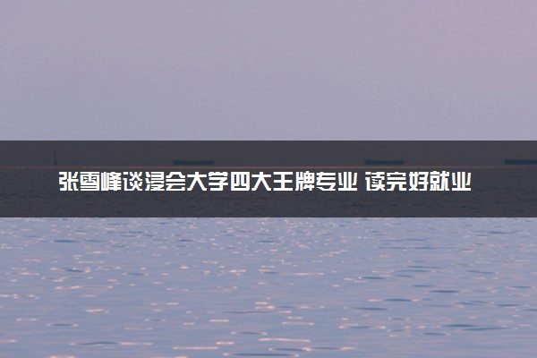 张雪峰谈浸会大学四大王牌专业 读完好就业吗