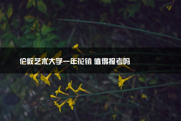 伦敦艺术大学一年花销 值得报考吗