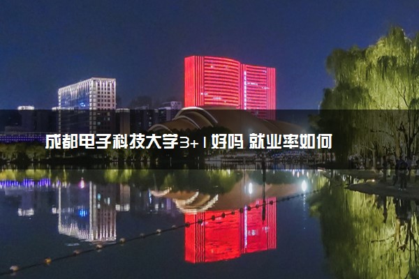 成都电子科技大学3+1好吗 就业率如何