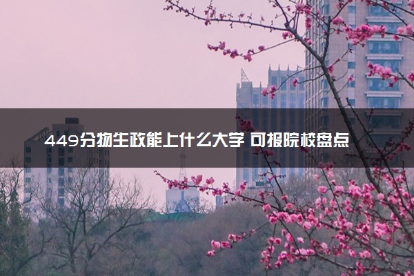 449分物生政能上什么大学 可报院校盘点