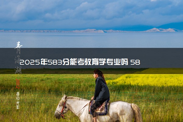 2025年583分能考教育学专业吗 583分教育学专业大学推荐