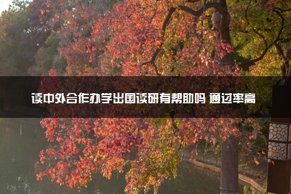 读中外合作办学出国读研有帮助吗 通过率高吗