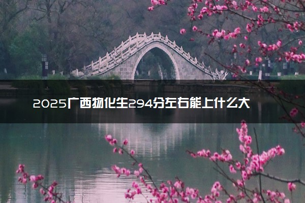 2025广西物化生294分左右能上什么大学 可以报考的院校名单