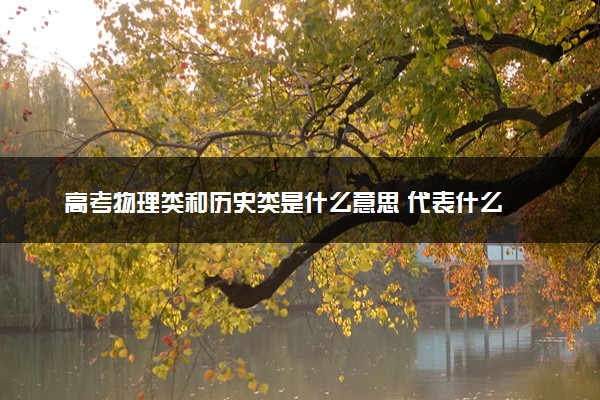 高考物理类和历史类是什么意思 代表什么