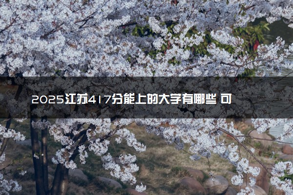 2025江苏417分能上的大学有哪些 可以报考院校名单