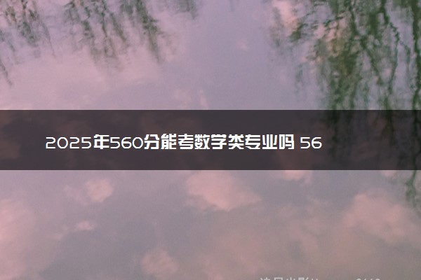 2025年560分能考数学类专业吗 560分数学类专业大学推荐
