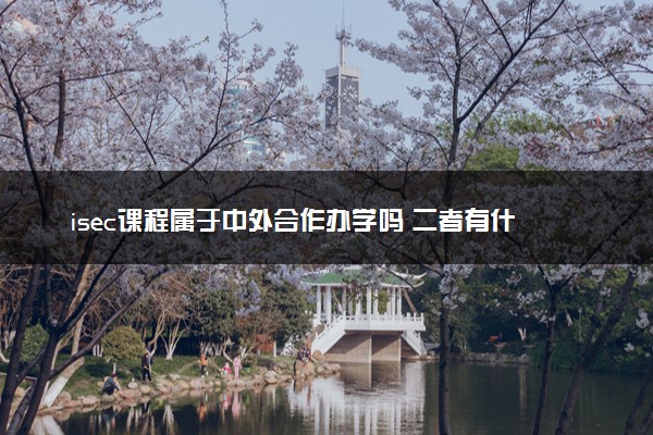 isec课程属于中外合作办学吗 二者有什么区别