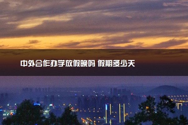 中外合作办学放假晚吗 假期多少天