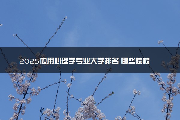 2025应用心理学专业大学排名 哪些院校实力强