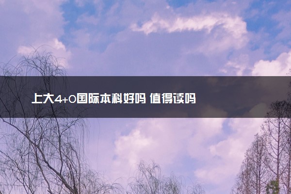 上大4+0国际本科好吗 值得读吗