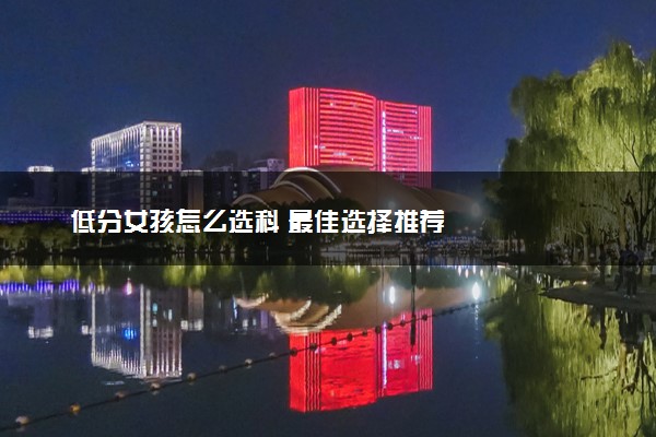 低分女孩怎么选科 最佳选择推荐