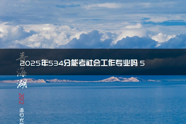 2025年534分能考社会工作专业吗 534分社会工作专业大学推荐