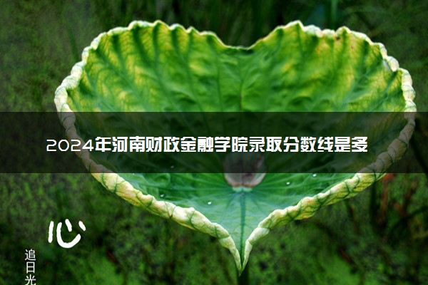 2024年河南财政金融学院录取分数线是多少 各省最低分数线及位次