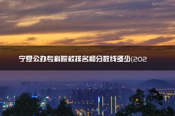 宁夏公办专科院校排名和分数线多少（2025年参考）