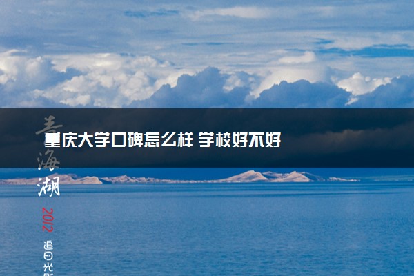 重庆大学口碑怎么样 学校好不好