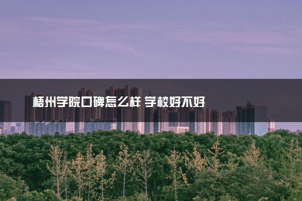 梧州学院口碑怎么样 学校好不好