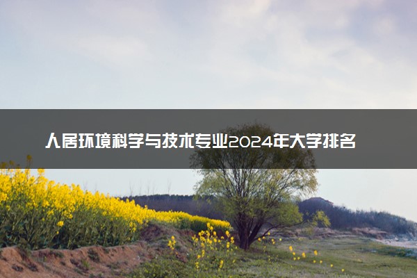 人居环境科学与技术专业2024年大学排名 最好的大学排行榜