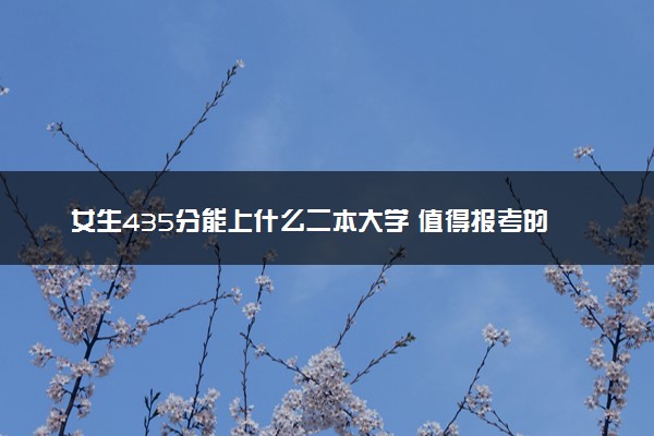 女生435分能上什么二本大学 值得报考的院校推荐