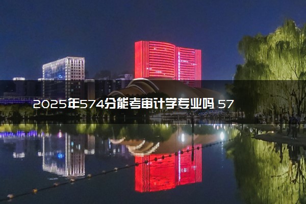 2025年574分能考审计学专业吗 574分审计学专业大学推荐