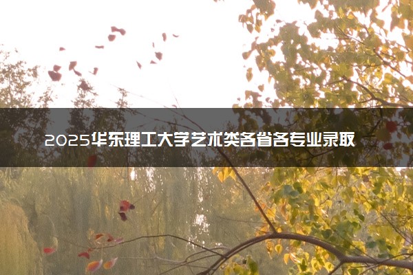 2025华东理工大学艺术类各省各专业录取分数线汇总