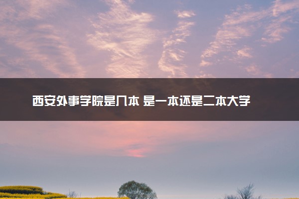 西安外事学院是几本 是一本还是二本大学