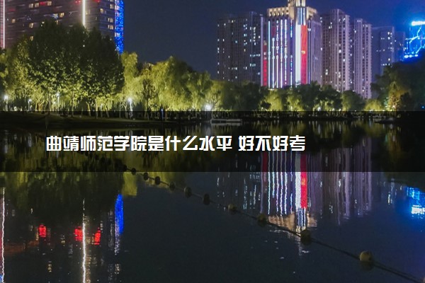 曲靖师范学院是什么水平 好不好考