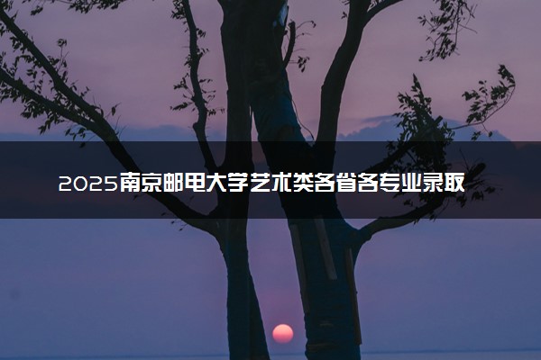 2025南京邮电大学艺术类各省各专业录取分数线汇总