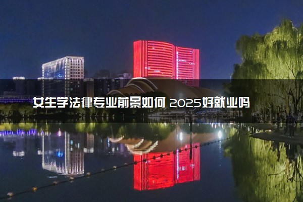 女生学法律专业前景如何 2025好就业吗