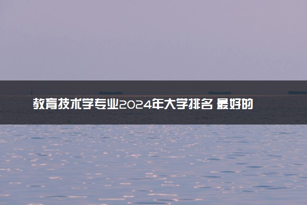 教育技术学专业2024年大学排名 最好的大学排行榜
