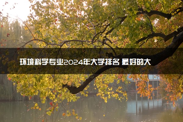 环境科学专业2024年大学排名 最好的大学排行榜