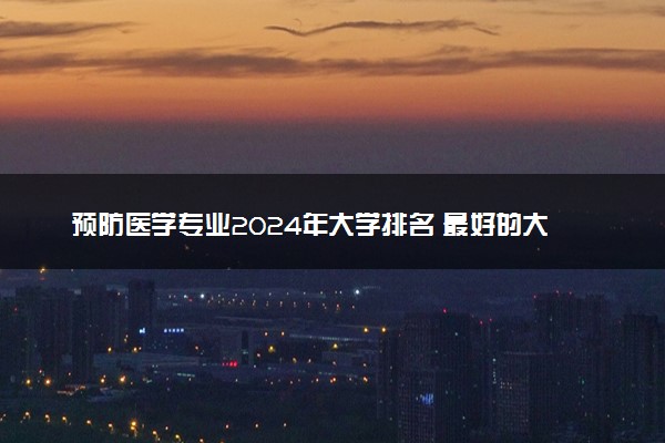 预防医学专业2024年大学排名 最好的大学排行榜
