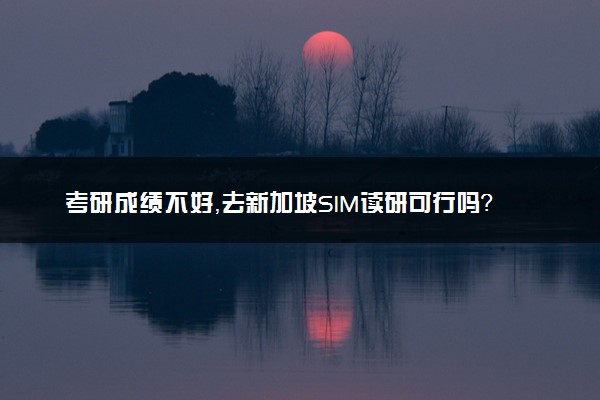 考研成绩不好，去新加坡SIM读研可行吗？